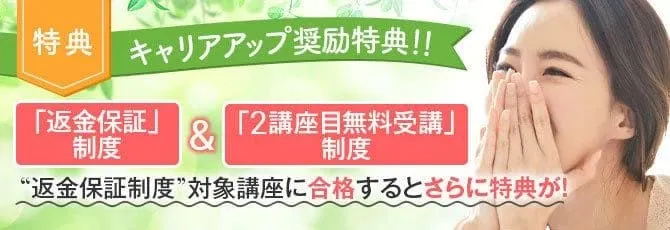 特典：キャリアアップ奨励特典！ 「返金保証」制度＆「2講座目無料受講」制度